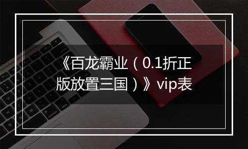《百龙霸业（0.1折正版放置三国）》vip表