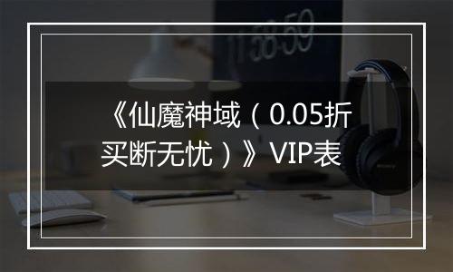 《仙魔神域（0.05折买断无忧）》VIP表