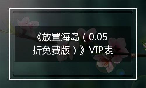 《放置海岛（0.05折免费版）》VIP表