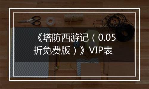 《塔防西游记（0.05折免费版）》VIP表