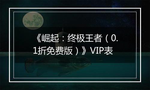 《崛起：终极王者（0.1折免费版）》VIP表