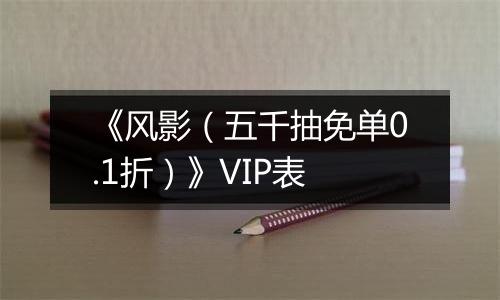《风影（五千抽免单0.1折）》VIP表