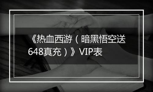 《热血西游（暗黑悟空送648真充）》VIP表