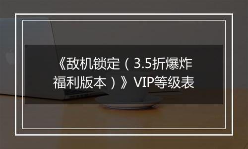 《敌机锁定（3.5折爆炸福利版本）》VIP等级表