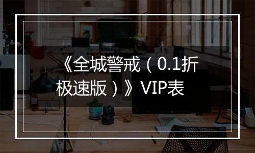 《全城警戒（0.1折极速版）》VIP表