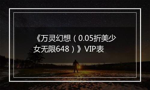 《万灵幻想（0.05折美少女无限648）》VIP表