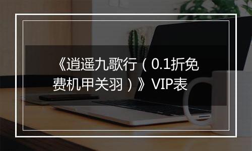 《逍遥九歌行（0.1折免费机甲关羽）》VIP表