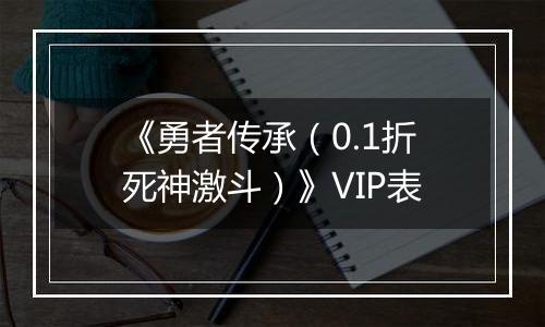 《勇者传承（0.1折死神激斗）》VIP表