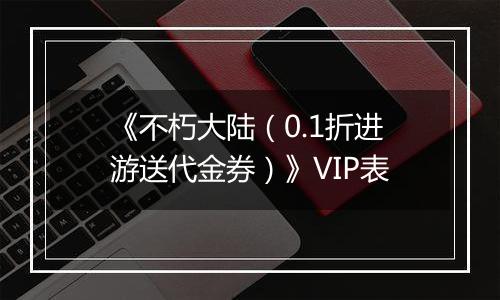 《不朽大陆（0.1折进游送代金券）》VIP表