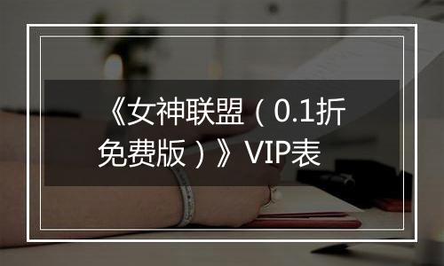 《女神联盟（0.1折免费版）》VIP表
