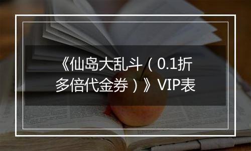 《仙岛大乱斗（0.1折多倍代金券）》VIP表