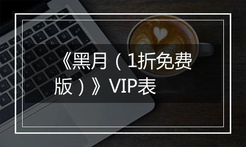 《黑月（1折免费版）》VIP表
