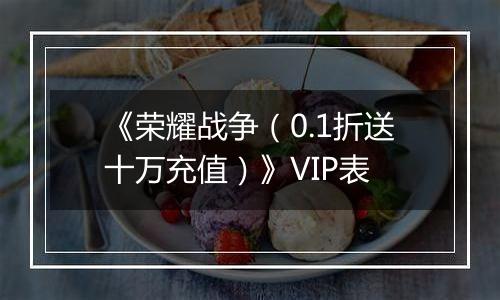 《荣耀战争（0.1折送十万充值）》VIP表