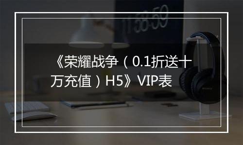 《荣耀战争（0.1折送十万充值）H5》VIP表
