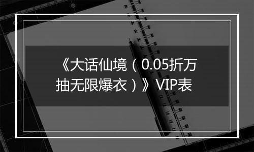 《大话仙境（0.05折万抽无限爆衣）》VIP表