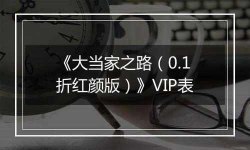 《大当家之路（0.1折红颜版）》VIP表