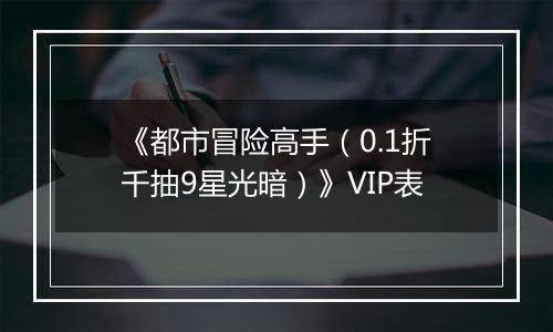 《都市冒险高手（0.1折千抽9星光暗）》VIP表
