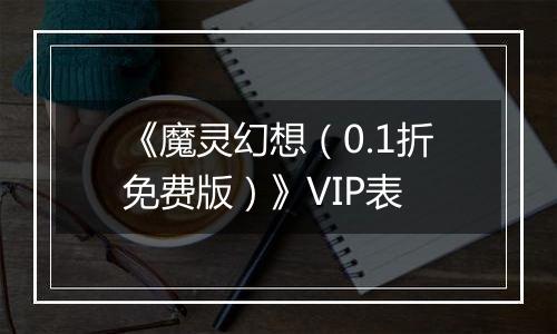 《魔灵幻想（0.1折免费版）》VIP表