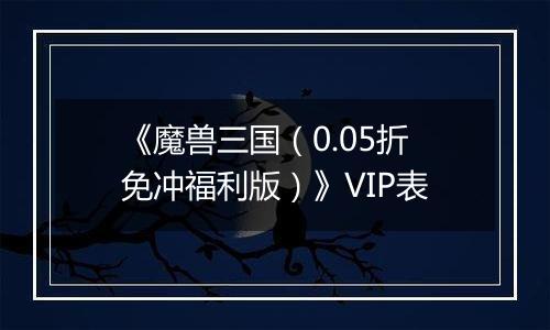 《魔兽三国（0.05折免冲福利版）》VIP表