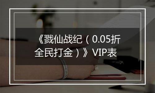 《戮仙战纪（0.05折全民打金）》VIP表