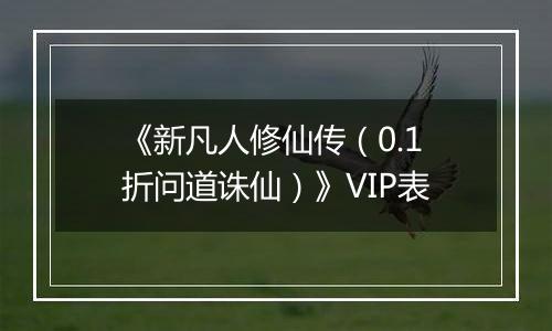 《新凡人修仙传（0.1折问道诛仙）》VIP表