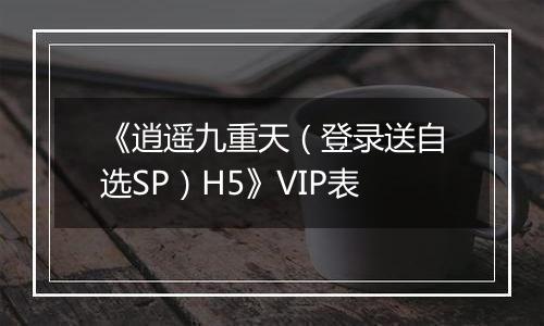 《逍遥九重天（登录送自选SP）H5》VIP表