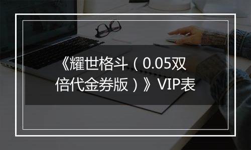 《耀世格斗（0.05双倍代金券版）》VIP表