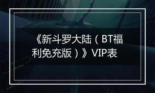 《新斗罗大陆（BT福利免充版）》VIP表