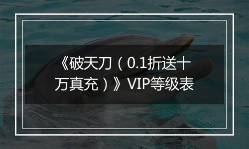 《破天刀（0.1折送十万真充）》VIP等级表