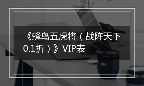 《蜂鸟五虎将（战阵天下0.1折）》VIP表