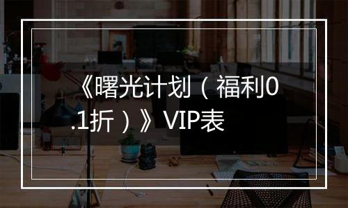 《曙光计划（福利0.1折）》VIP表