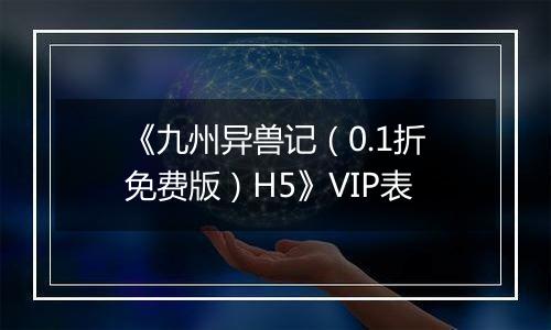 《九州异兽记（0.1折免费版）H5》VIP表