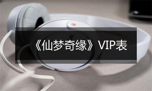 《仙梦奇缘》VIP表