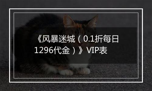 《风暴迷城（0.1折每日1296代金）》VIP表