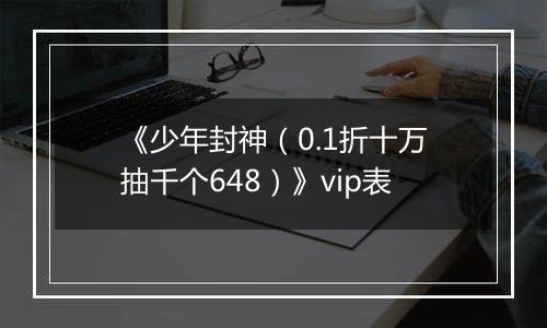 《少年封神（0.1折十万抽千个648）》vip表