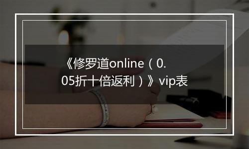 《修罗道online（0.05折十倍返利）》vip表