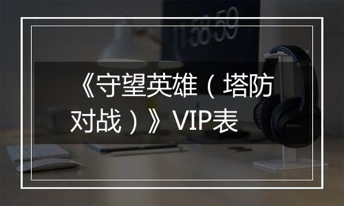 《守望英雄（塔防对战）》VIP表