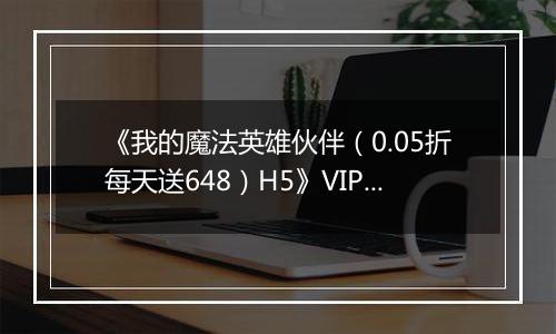 《我的魔法英雄伙伴（0.05折每天送648）H5》VIP等级表