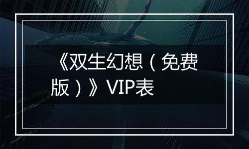 《双生幻想（免费版）》VIP表
