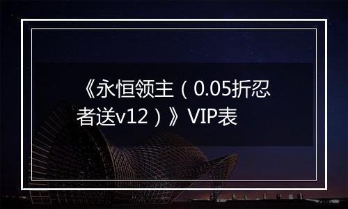《永恒领主（0.05折忍者送v12）》VIP表