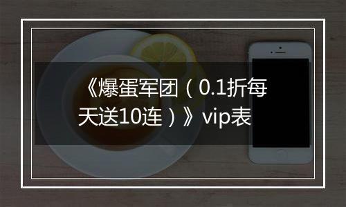 《爆蛋军团（0.1折每天送10连）》vip表