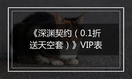 《深渊契约（0.1折送天空套）》VIP表