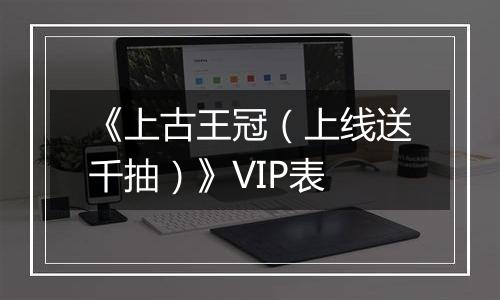 《上古王冠（上线送千抽）》VIP表