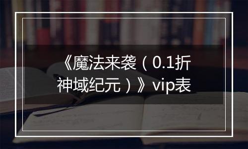 《魔法来袭（0.1折神域纪元）》vip表
