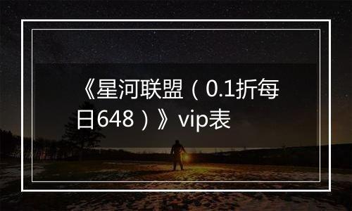 《星河联盟（0.1折每日648）》vip表