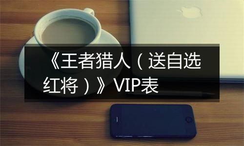 《王者猎人（送自选红将）》VIP表