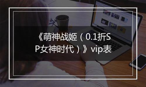 《萌神战姬（0.1折SP女神时代）》vip表