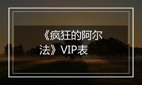 《疯狂的阿尔法》VIP表