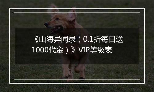 《山海异闻录（0.1折每日送1000代金）》VIP等级表