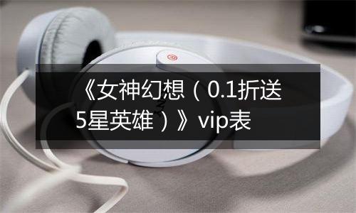 《女神幻想（0.1折送5星英雄）》vip表